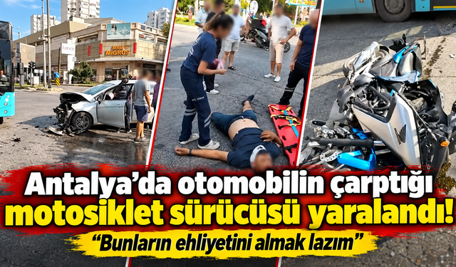 Antalya’da otomobilin çarptığı motosiklet sürücüsü yaralandı! "Bunların ehliyetini almak lazım"