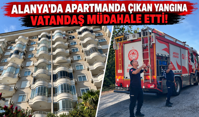 Alanya'da apartmanda çıkan yangına vatandaş müdahale etti!