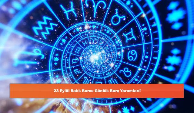23 Eylül Balık Burcu Günlük Burç Yorumları!