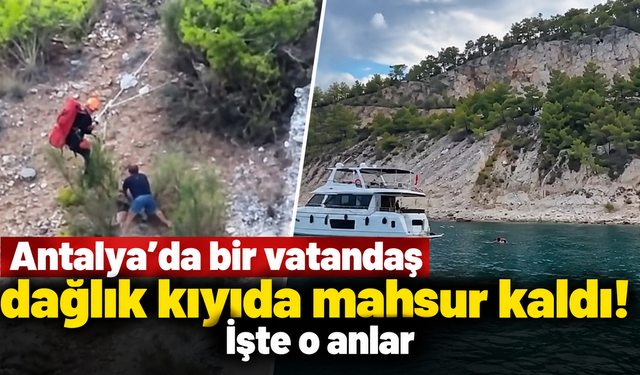 Antalya’da bir vatandaş dağlık kıyıda mahsur kaldı! İşte o anlar