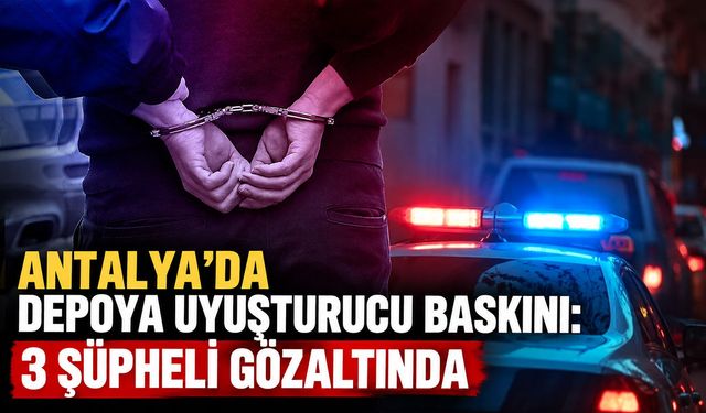 Antalya’da depoya uyuşturucu baskını: 3 şüpheli gözaltında