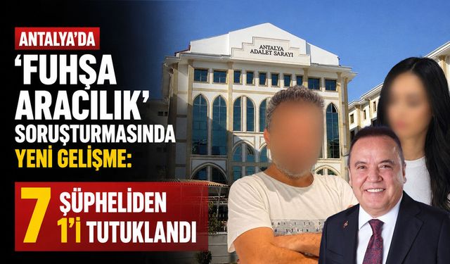 Antalya'da 'fuhşa aracılık' soruşturmasında yeni gelişme: 7 şüpheliden 1'i tutuklandı