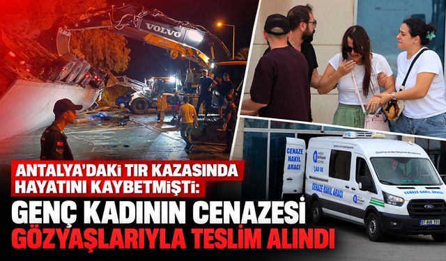 Antalya'daki TIR kazasında hayatını kaybetmişti: Genç kadının cenazesi gözyaşlarıyla teslim alındı