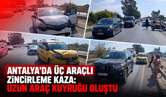 Antalya'da üç araçlı zincirleme kaza: Uzun araç kuyruğu oluştu