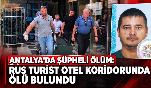 Antalya’da şüpheli ölüm: Rus turist otel koridorunda ölü bulundu