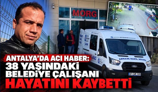 Antalya’da acı olay: 38 yaşındaki belediye çalışanı hayatını kaybetti