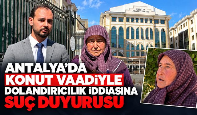 Antalya’da konut vaadiyle dolandırıcılık iddiasına suç duyurusu