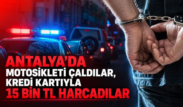 Antalya'da motosikleti çalıp, kredi kartıyla 15 bin TL harcadılar!