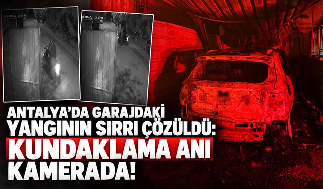 Antalya’da garajdaki yangının sırrı çözüldü: Kundaklama anı kamerada!