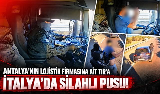 Antalya’nın lojistik firmasına ait TIR’a İtalya'da silahlı pusu!
