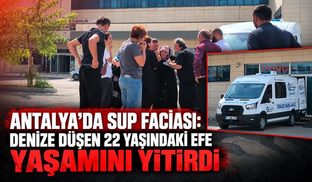 Antalya’da SUP faciası: Denize düşen 22 yaşındaki Efe yaşamını yitirdi