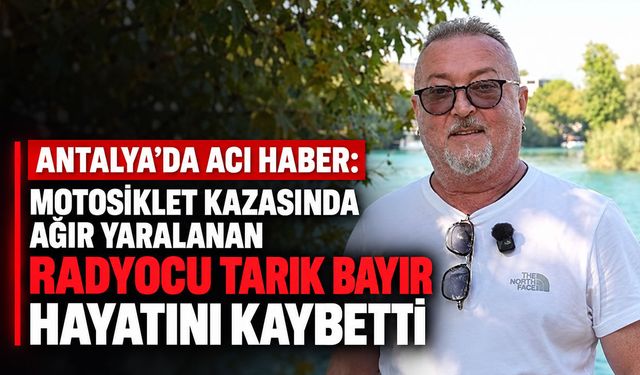 Antalya’da acı haber: Motosiklet kazasında ağır yaralanan radyocu Tarık Bayır hayatını kaybetti