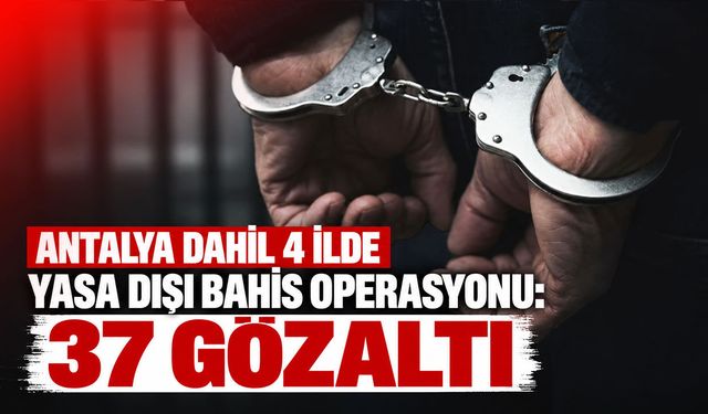 Antalya dahil 4 ilde yasa dışı bahis operasyonu: 37 gözaltı