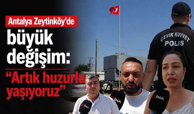 Antalya Zeytinköy’de büyük değişim: “Artık huzurlu yaşıyoruz”