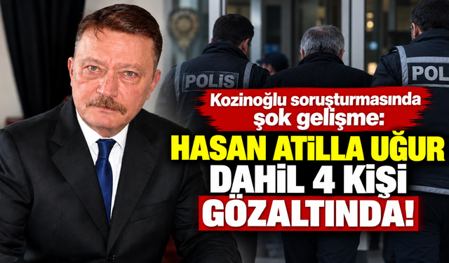 Kozinoğlu soruşturmasında şok gelişme: Hasan Atilla Uğur dahil 4 kişi gözaltında!