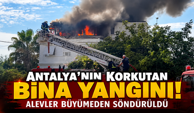 Antalya'nın korkutan bina yangını! Alevler büyümeden söndürüldü