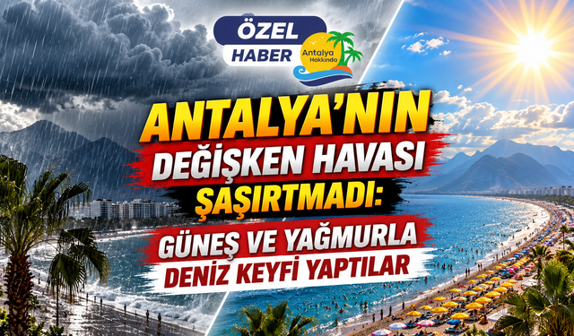 Antalya'nın değişken havası şaşırtmadı: Güneş ve yağmurla deniz keyfi yaptılar
