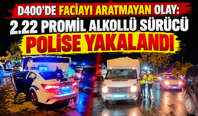 D400'de faciayı aratmayan olay: 2.22 promil alkollü sürücü polise yakalandı