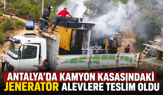 Antalya'da kamyon kasasındaki jeneratör alevlere teslim oldu