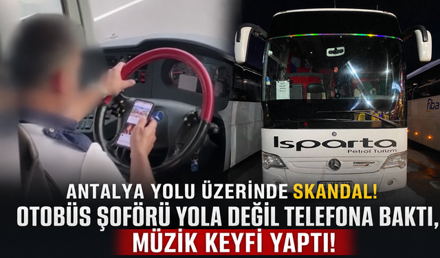 Antalya yolu üzerinde skandal! Otobüs şoförü yola değil telefona baktı, müzik keyfi yaptı!