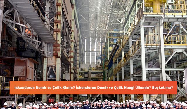 İskenderun Demir ve Çelik Kimin? İskenderun Demir ve Çelik Hangi Ülkenin? Boykot mu?