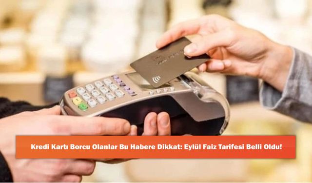 Kredi Kartı Borcu Olanlar Bu Habere Dikkat: Eylül Faiz Tarifesi Belli Oldu!