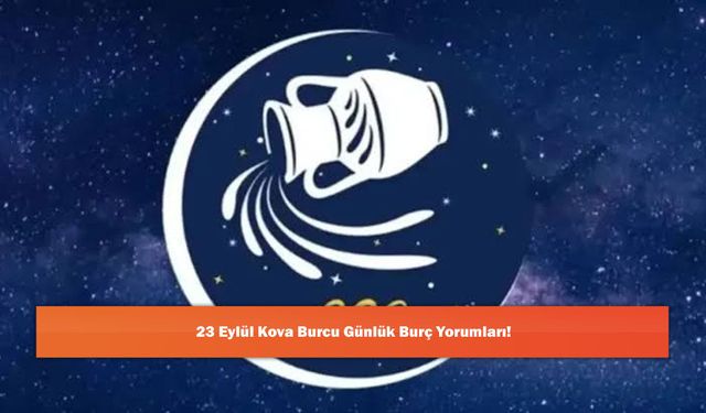 23 Eylül Kova Burcu Günlük Burç Yorumları!