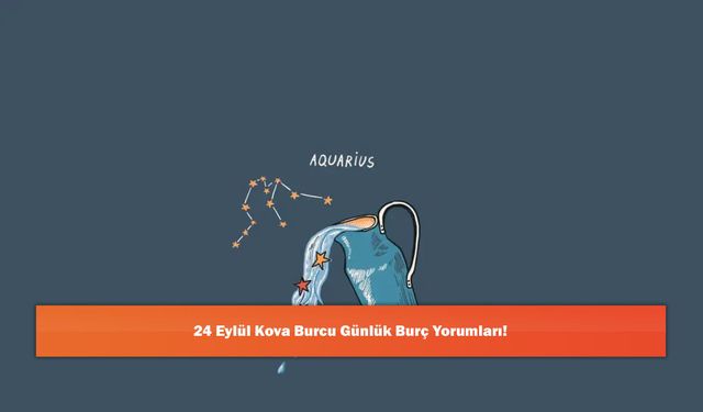 24 Eylül Kova Burcu Günlük Burç Yorumları!