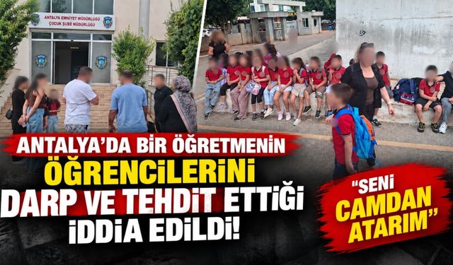 Antalya'da bir öğretmenin öğrencilerini darp ve tehdit ettiği iddia edildi! "Seni camdan atarım"
