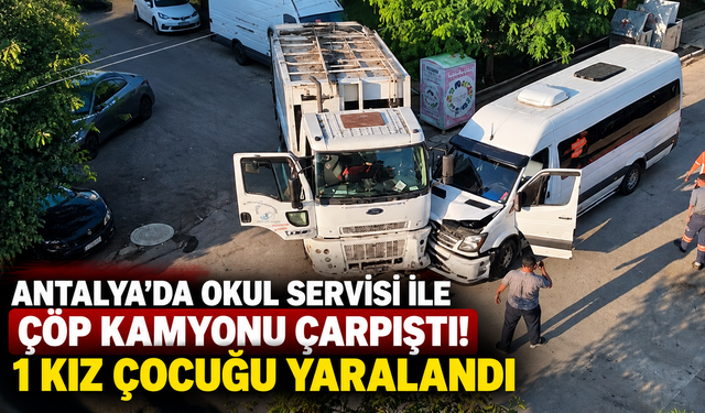 Antalya’da okul servisi ile çöp kamyonu çarpıştı! 1 kız çocuğu yaralandı