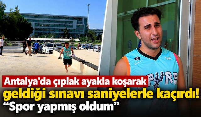 Antalya'da çıplak ayakla koşarak geldiği sınavı saniyelerle kaçırdı! "Spor yapmış oldum"