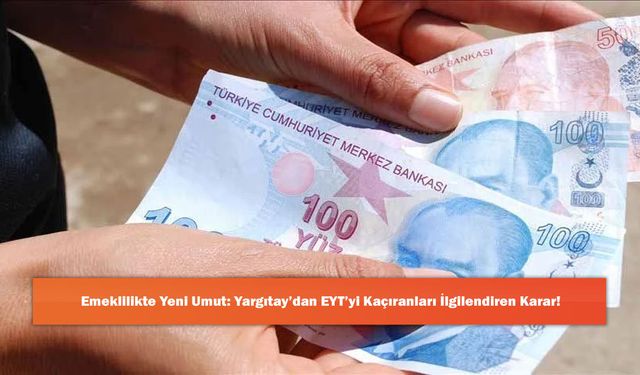 Emeklilikte Yeni Umut: Yargıtay’dan EYT’yi Kaçıranları İlgilendiren Karar!