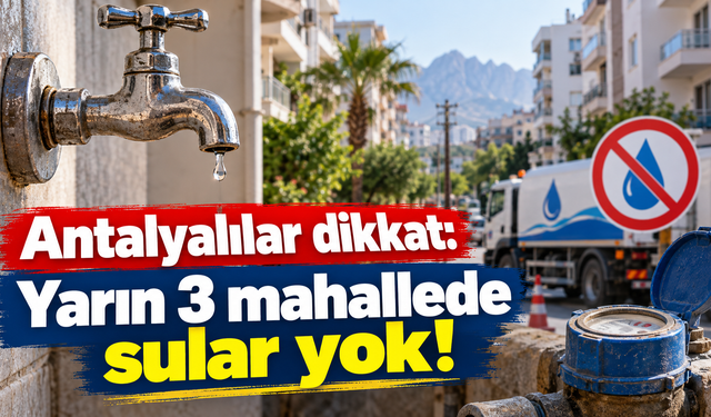 Antalyalılar dikkat: Yarın 3 mahallede sular yok!
