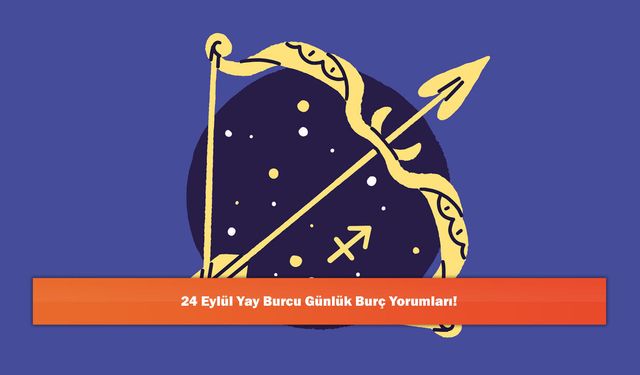 24 Eylül Yay Burcu Günlük Burç Yorumları!