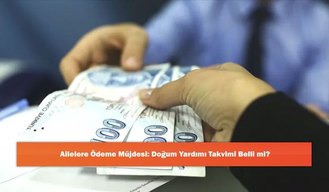 Ailelere Ödeme Müjdesi: Doğum Yardımı Takvimi Belli mi?