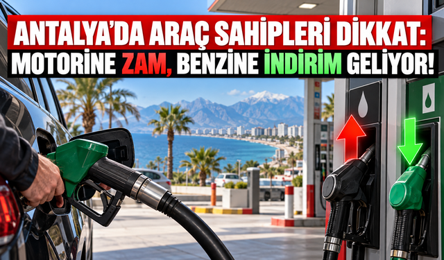 Antalya’da araç sahipleri dikkat: Motorine zam, benzine indirim geliyor!