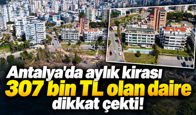 Antalya'da aylık kirası 307 bin TL olan daire dikkat çekti!