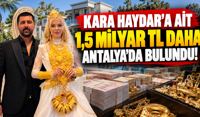 Kara Haydar'a ait 1,5 milyar TL daha Antalya'da bulundu!