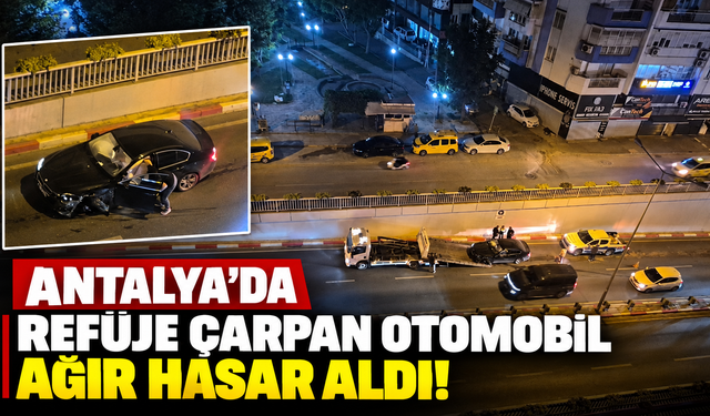 Antalya’da refüje çarpan otomobil ağır hasar aldı!