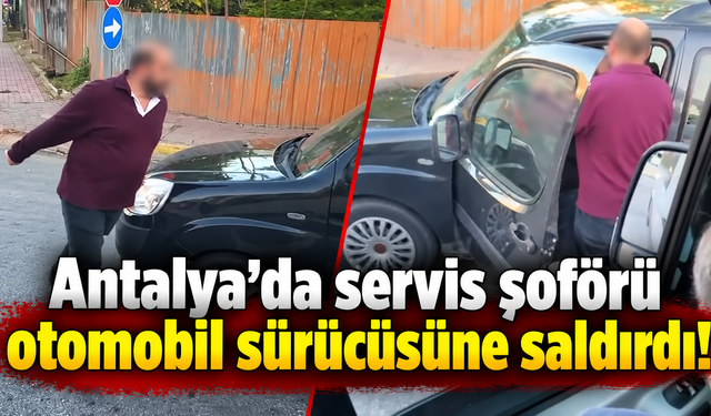 Antalya'da servis şoförü otomobil sürücüsüne saldırdı!