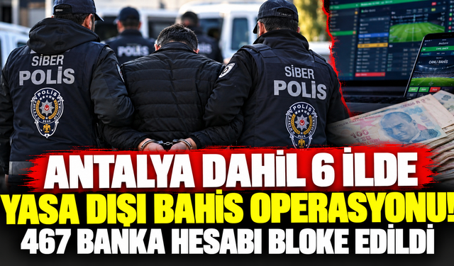 Antalya dahil 6 ilde yasa dışı bahis operasyonu! 467 banka hesabı bloke edildi
