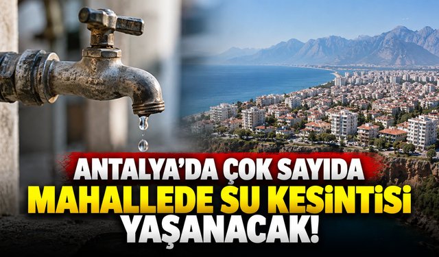Antalya’da çok sayıda mahallede su kesintisi yaşanacak!