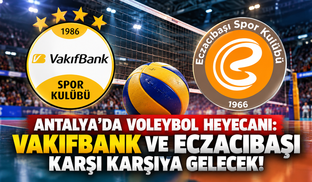 Antalya'da voleybol heyecanı: Vakıfbank ve Eczacıbaşı karşı karşıya gelecek!