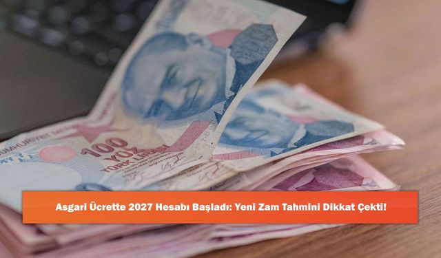 Asgari Ücrette 2027 Hesabı Başladı: Yeni Zam Tahmini Dikkat Çekti!