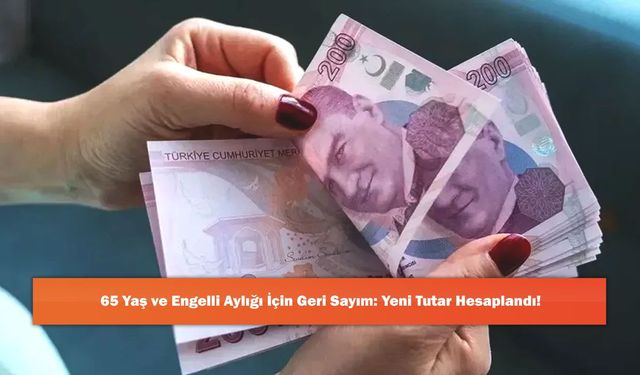 65 Yaş ve Engelli Aylığı İçin Geri Sayım: Yeni Tutar Hesaplandı!