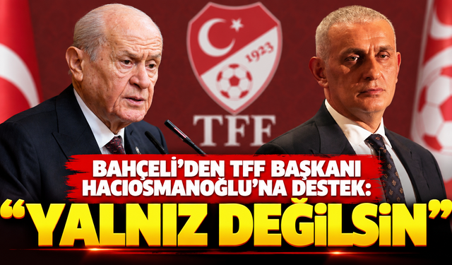 Bahçeli’den TFF Başkanı Hacıosmanoğlu’na destek: “Yalnız değilsin”
