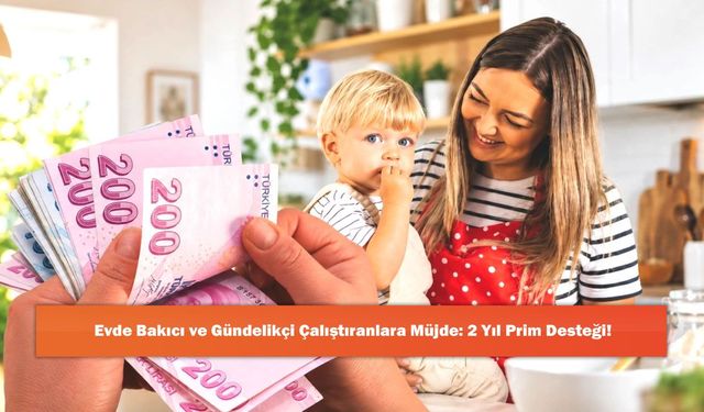 Evde Bakıcı ve Gündelikçi Çalıştıranlara Müjde: 2 Yıl Prim Desteği!