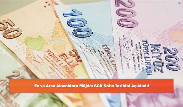 Ev ve Arsa Alacaklara Müjde: SGK Satış Tarihini Açıkladı!