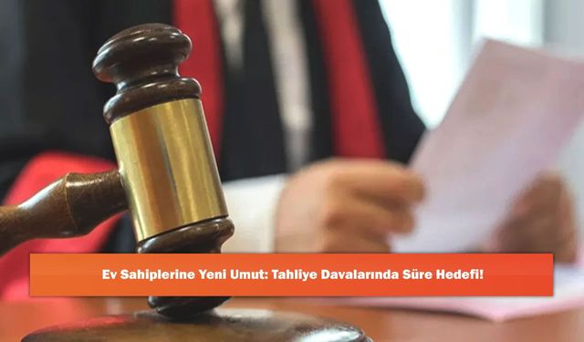Ev Sahiplerine Yeni Umut: Tahliye Davalarında Süre Hedefi!