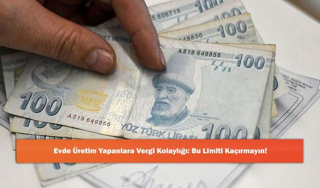 Evde Üretim Yapanlara Vergi Kolaylığı: Bu Limiti Kaçırmayın!